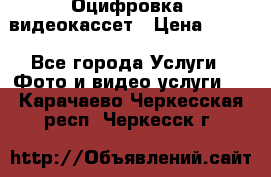 Оцифровка  видеокассет › Цена ­ 100 - Все города Услуги » Фото и видео услуги   . Карачаево-Черкесская респ.,Черкесск г.